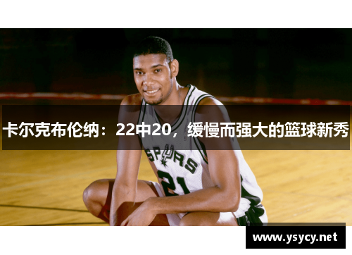 卡尔克布伦纳：22中20，缓慢而强大的篮球新秀